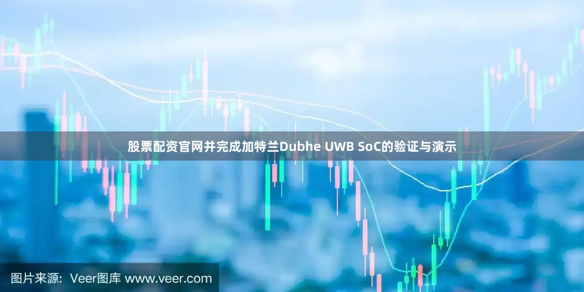 股票配资官网并完成加特兰Dubhe UWB SoC的验证与演示