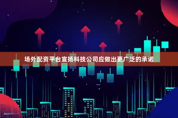 场外配资平台宣扬科技公司应做出更广泛的承诺