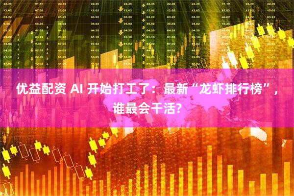 优益配资 AI 开始打工了：最新“龙虾排行榜”，谁最会干活?